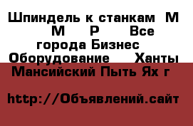 Шпиндель к станкам 6М12, 6М82, 6Р11. - Все города Бизнес » Оборудование   . Ханты-Мансийский,Пыть-Ях г.